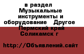  в раздел : Музыкальные инструменты и оборудование » Другое . Пермский край,Соликамск г.